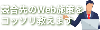 競合先のWeb施策をコッソリ教えます